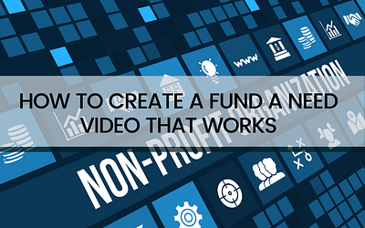 Create A Fund A Need Video That Will Inform, Inspire and Raise More Money